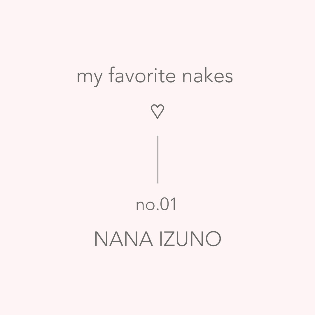 【 my favorite nakes ♡ 】01. Nahデザイナー NANA  IZUNO